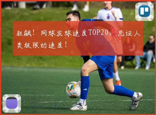 狂飙!网球发球速度TOP20,见证人类极限的速度!