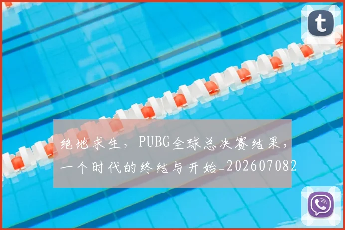 绝地求生，PUBG全球总决赛结果，一个时代的终结与开始_20260708201328