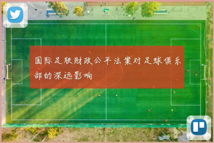 国际足联财政公平法案对足球俱乐部的深远影响