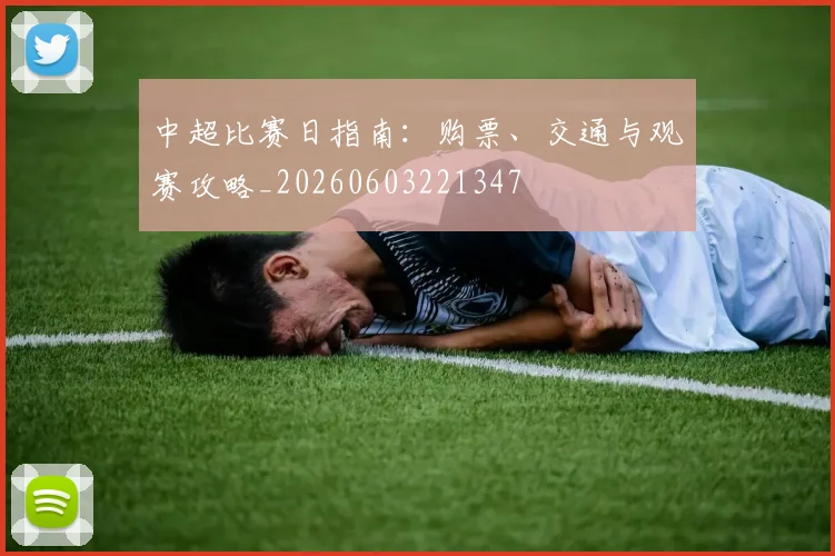 中超比赛日指南:购票、交通与观赛攻略_20260603221347