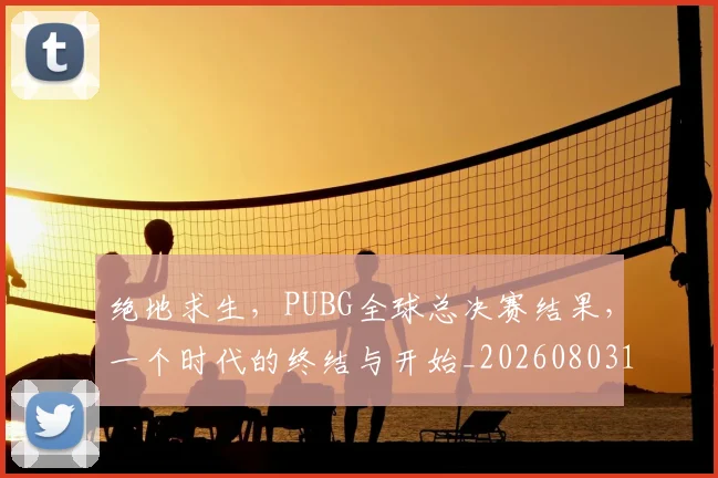 绝地求生，PUBG全球总决赛结果，一个时代的终结与开始_20260803142758