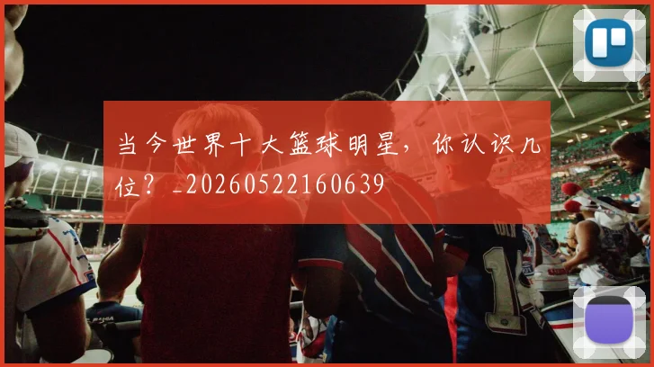 当今世界十大篮球明星,你认识几位?_20260522160639