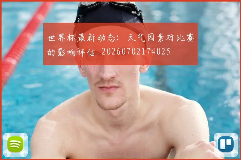 世界杯最新动态：天气因素对比赛的影响评估_20260702174025
