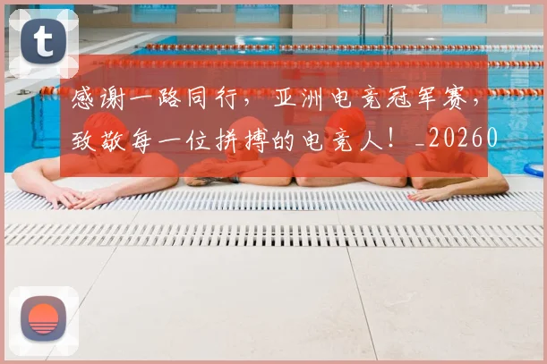感谢一路同行,亚洲电竞冠军赛,致敬每一位拼搏的电竞人!_20260707013315