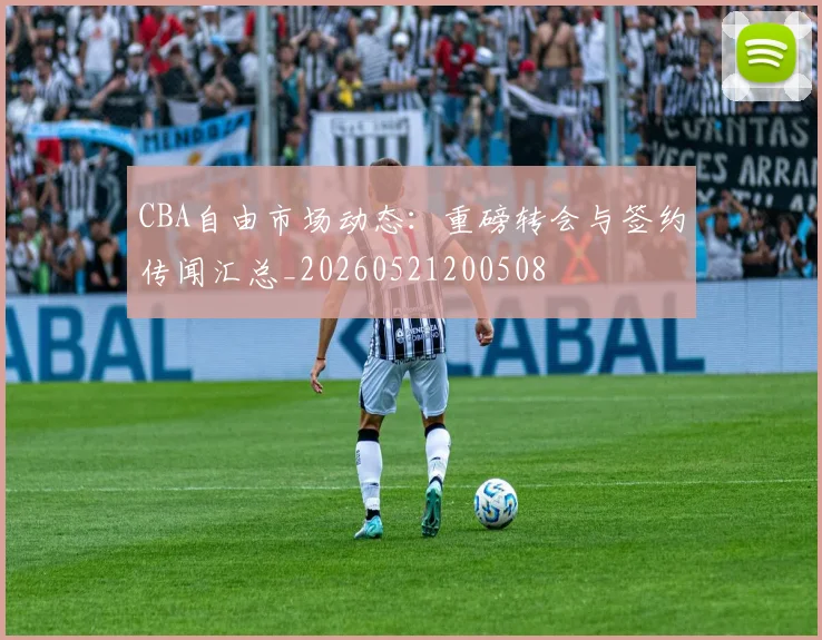 CBA自由市场动态：重磅转会与签约传闻汇总_20260521200508