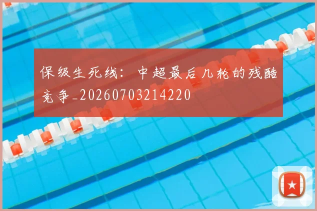 保级生死线：中超最后几轮的残酷竞争_20260703214220