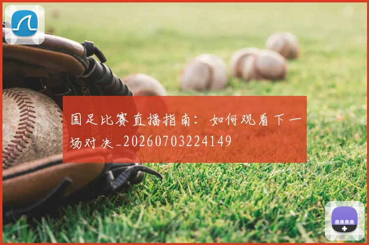 国足比赛直播指南：如何观看下一场对决_20260703224149