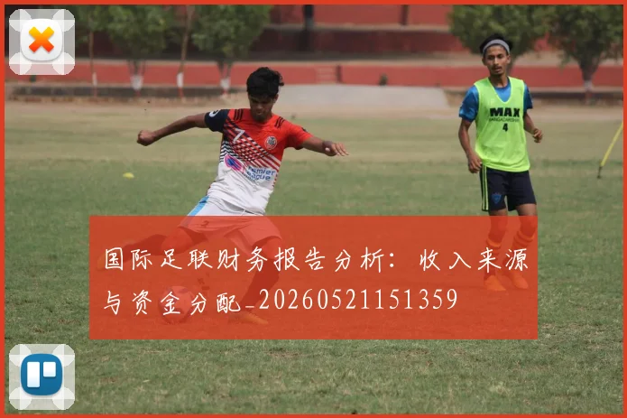 国际足联财务报告分析:收入来源与资金分配_20260521151359