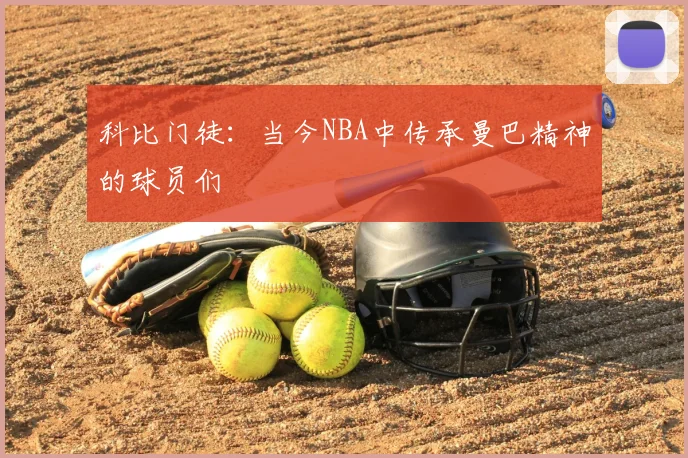科比门徒：当今NBA中传承曼巴精神的球员们