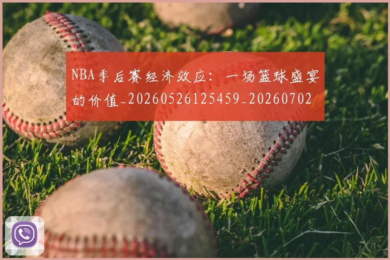 NBA季后赛经济效应：一场篮球盛宴的价值_20260526125459_20260702165635
