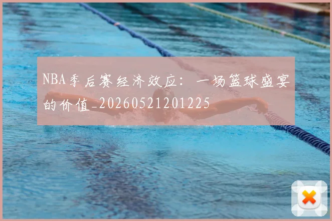 NBA季后赛经济效应:一场篮球盛宴的价值_20260521201225