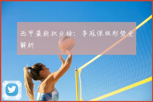 西甲最新积分榜：争冠保级形势全解析