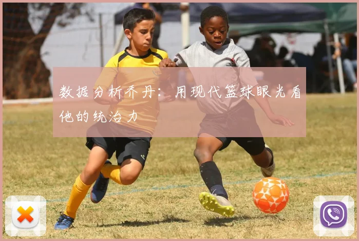 数据分析乔丹：用现代篮球眼光看他的统治力