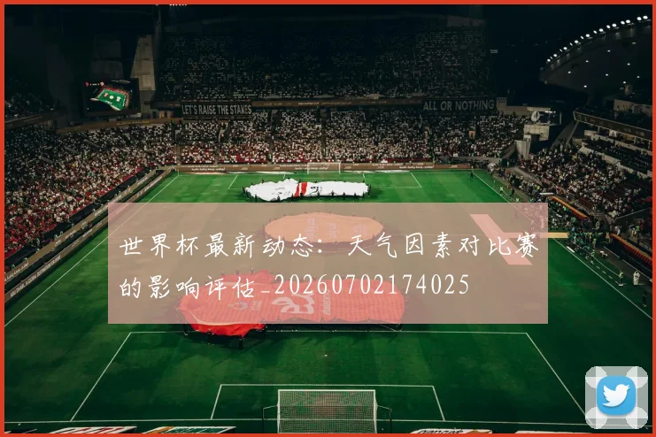 世界杯最新动态：天气因素对比赛的影响评估_20260702174025