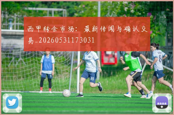 西甲转会市场：最新传闻与确认交易_20260531173031