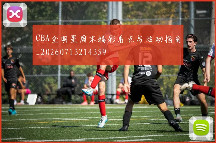 CBA全明星周末精彩看点与活动指南_20260713214359