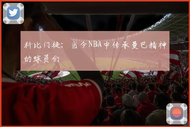 科比门徒：当今NBA中传承曼巴精神的球员们