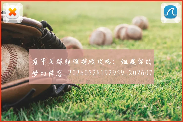 意甲足球经理游戏攻略:组建你的梦幻阵容_20260528192959_20260707012923