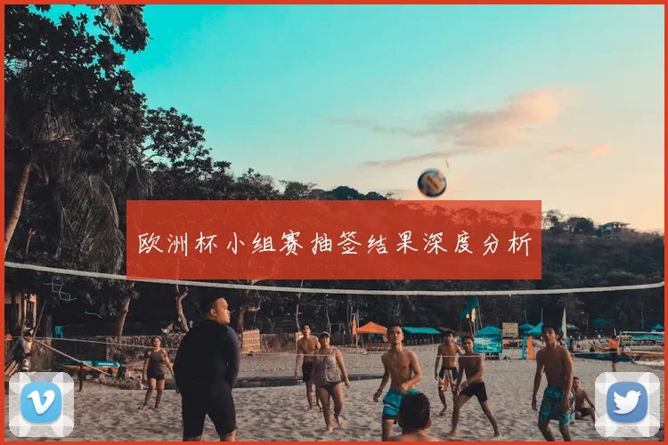欧洲杯小组赛抽签结果深度分析
