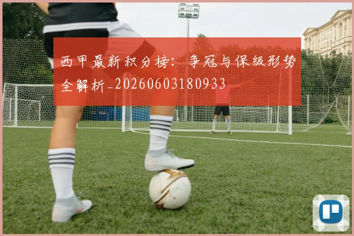 西甲最新积分榜:争冠与保级形势全解析_20260603180933