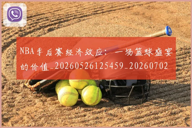 NBA季后赛经济效应：一场篮球盛宴的价值_20260526125459_20260702165635