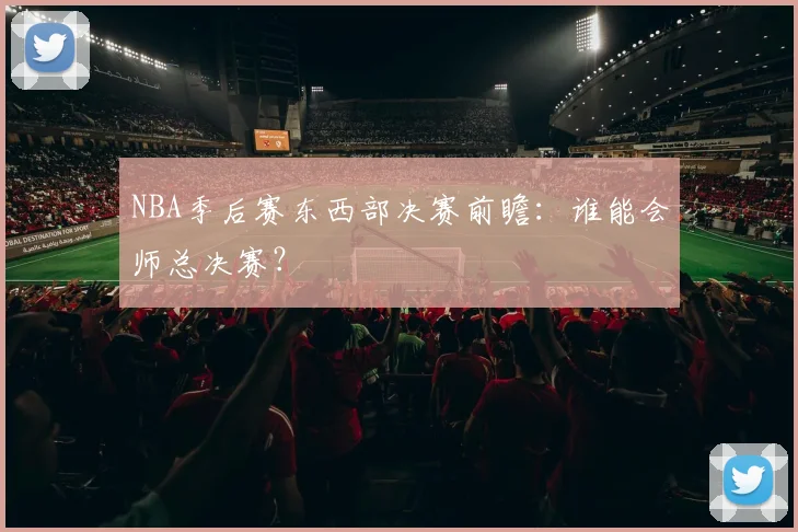 NBA季后赛东西部决赛前瞻：谁能会师总决赛？