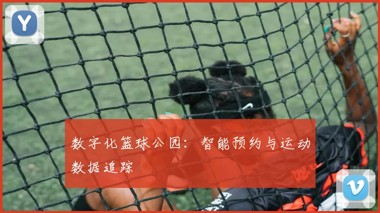 数字化篮球公园：智能预约与运动数据追踪