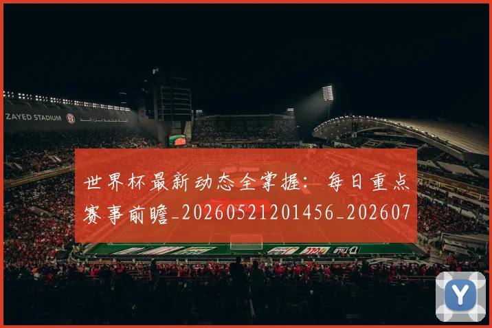 世界杯最新动态全掌握：每日重点赛事前瞻_20260521201456_20260715190623