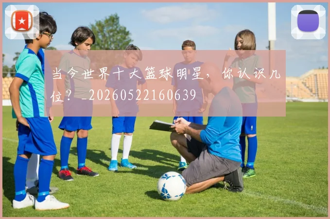 当今世界十大篮球明星,你认识几位?_20260522160639