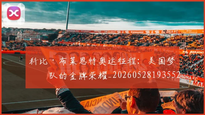 科比·布莱恩特奥运征程：美国梦之队的金牌荣耀_20260528193552_20260802164727