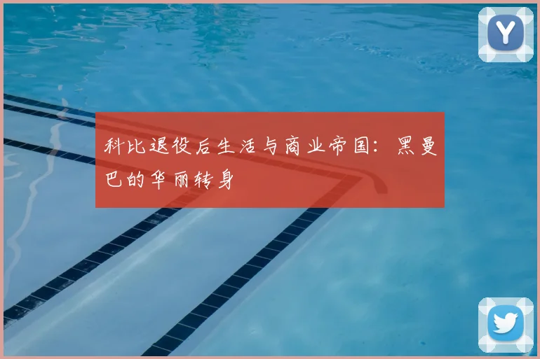 科比退役后生活与商业帝国:黑曼巴的华丽转身