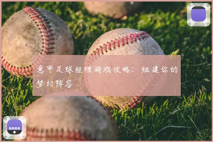 意甲足球经理游戏攻略：组建你的梦幻阵容