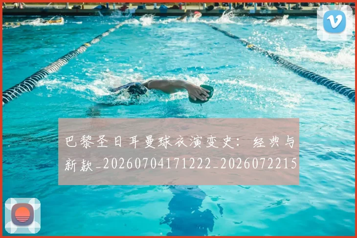 巴黎圣日耳曼球衣演变史:经典与新款_20260704171222_20260722154530