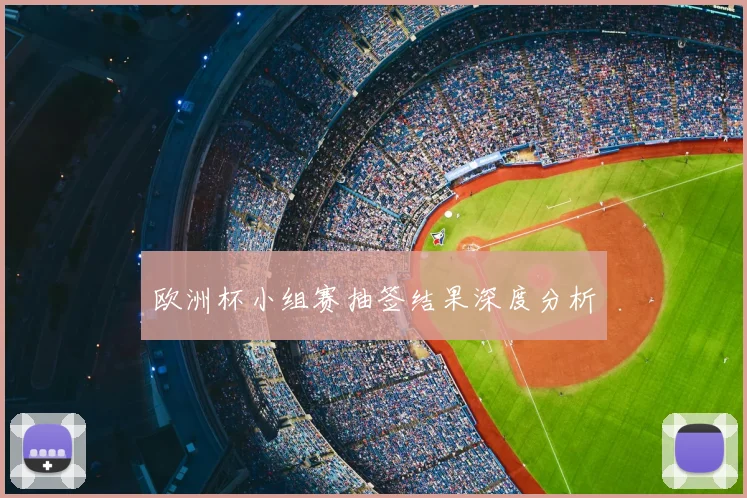 欧洲杯小组赛抽签结果深度分析