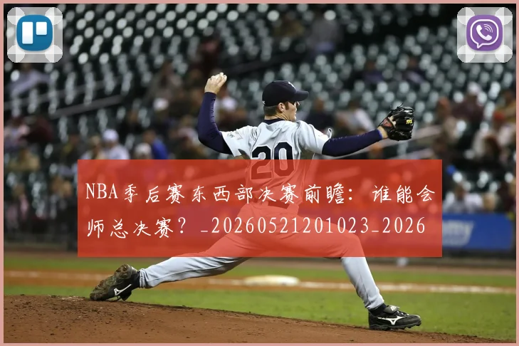 NBA季后赛东西部决赛前瞻：谁能会师总决赛？_20260521201023_20260701215608