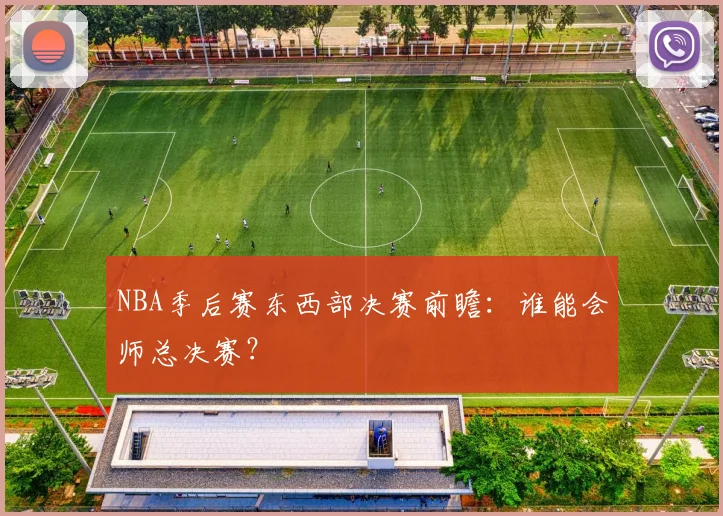 NBA季后赛东西部决赛前瞻:谁能会师总决赛?