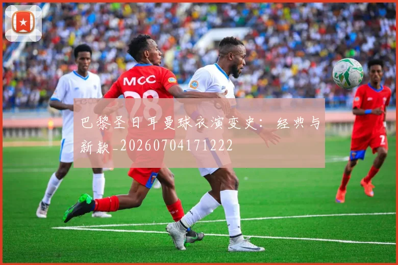 巴黎圣日耳曼球衣演变史:经典与新款_20260704171222
